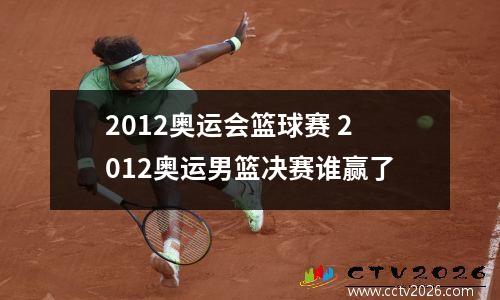 2012奥运会篮球赛 2012奥运男篮决赛谁赢了