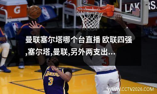 曼联塞尔塔哪个台直播 欧联四强,塞尔塔,曼联,另外两支出来了没