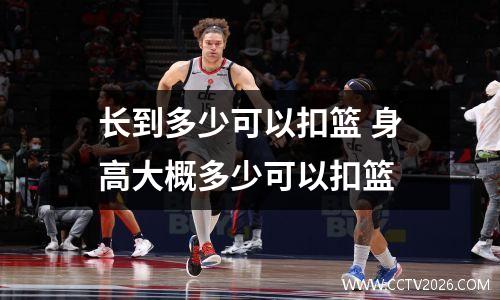 长到多少可以扣篮 身高大概多少可以扣篮