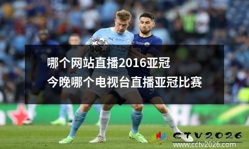哪个网站直播2016亚冠 今晚哪个电视台直播亚冠比赛