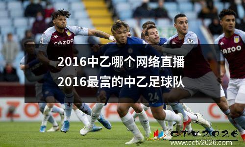 2016中乙哪个网络直播 2016最富的中乙足球队