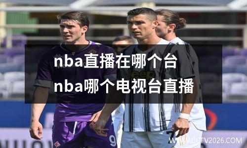 nba直播在哪个台 nba哪个电视台直播