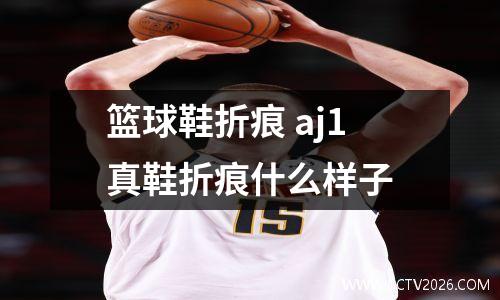 篮球鞋折痕 aj1真鞋折痕什么样子