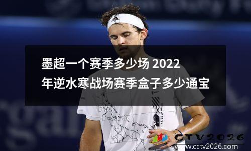 墨超一个赛季多少场 2022年逆水寒战场赛季盒子多少通宝