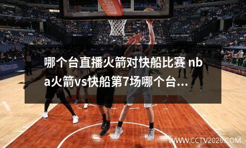 哪个台直播火箭对快船比赛 nba火箭vs快船第7场哪个台有直播