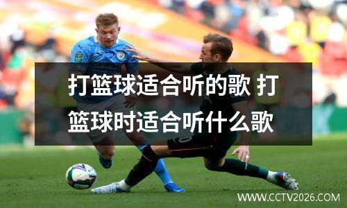 打篮球适合听的歌 打篮球时适合听什么歌