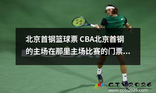 北京首钢篮球票 CBA北京首钢的主场在那里主场比赛的门票多少钱