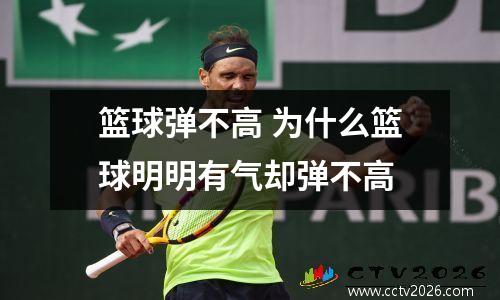 篮球弹不高 为什么篮球明明有气却弹不高