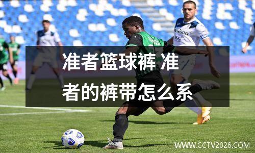 准者篮球裤 准者的裤带怎么系