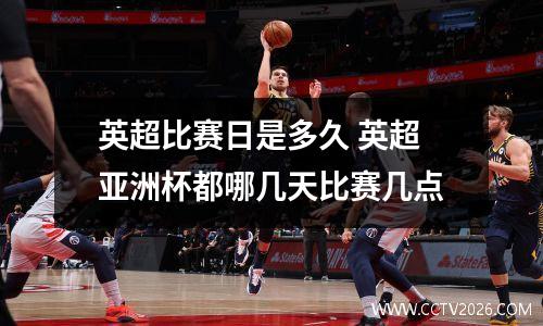 英超比赛日是多久 英超亚洲杯都哪几天比赛几点
