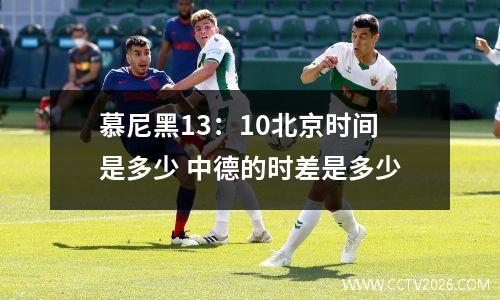 慕尼黑13：10北京时间是多少 中德的时差是多少