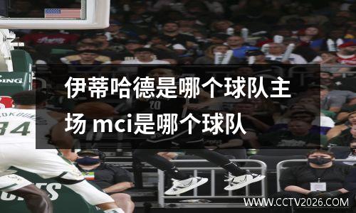 伊蒂哈德是哪个球队主场 mci是哪个球队