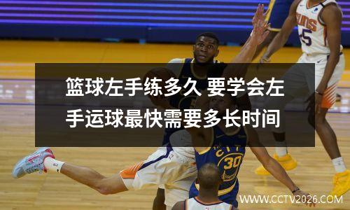 篮球左手练多久 要学会左手运球最快需要多长时间