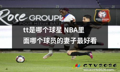 tt是哪个球星 NBA里面哪个球员的妻子最好看