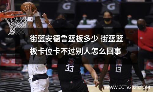 街篮安德鲁篮板多少 街篮篮板卡位卡不过别人怎么回事