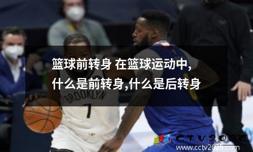 篮球前转身 在篮球运动中,什么是前转身,什么是后转身