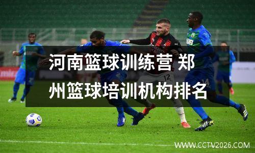 河南篮球训练营 郑州篮球培训机构排名