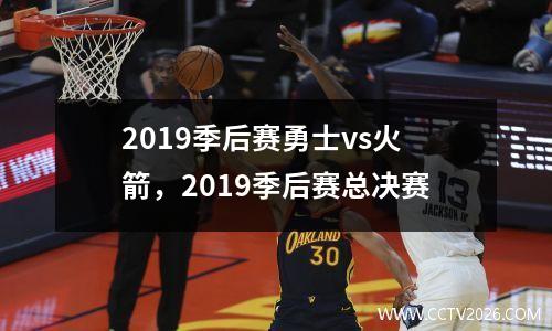2019季后赛勇士vs火箭，2019季后赛总决赛