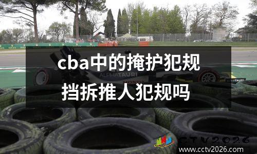 cba中的掩护犯规 挡拆推人犯规吗