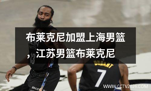 布莱克尼加盟上海男篮，江苏男篮布莱克尼