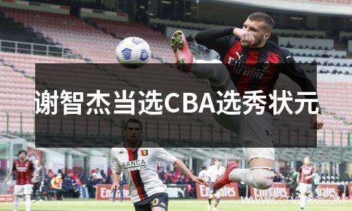 谢智杰当选CBA选秀状元