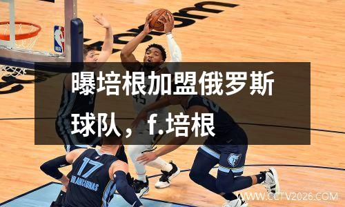 曝培根加盟俄罗斯球队，f.培根
