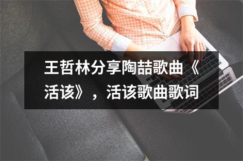 王哲林分享陶喆歌曲《活该》，活该歌曲歌词