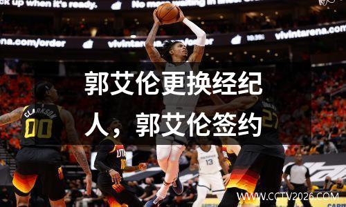 郭艾伦更换经纪人，郭艾伦签约