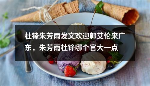 杜锋朱芳雨发文欢迎郭艾伦来广东，朱芳雨杜锋哪个官大一点