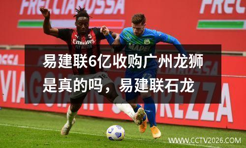 易建联6亿收购广州龙狮是真的吗，易建联石龙