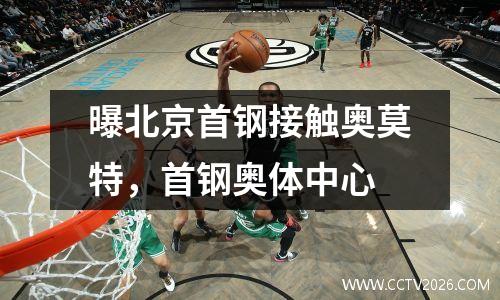 曝北京首钢接触奥莫特，首钢奥体中心