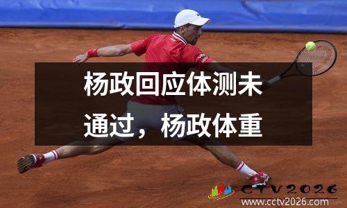 杨政回应体测未通过，杨政体重