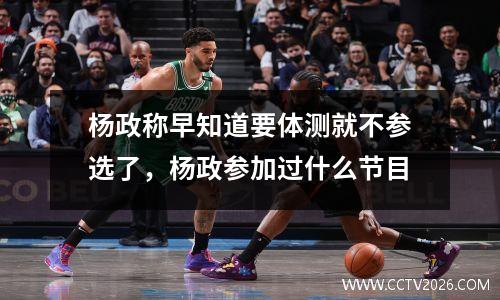杨政称早知道要体测就不参选了，杨政参加过什么节目