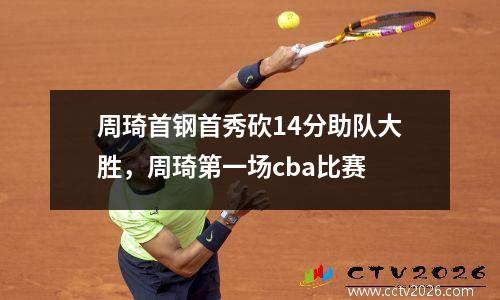 周琦首钢首秀砍14分助队大胜，周琦第一场cba比赛