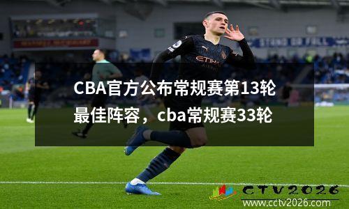 CBA官方公布常规赛第13轮最佳阵容，cba常规赛33轮
