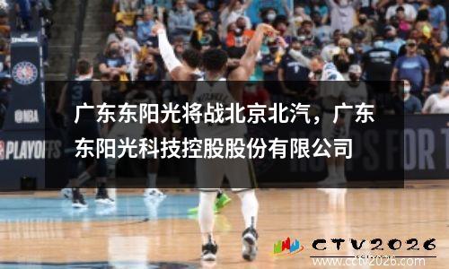 广东东阳光将战北京北汽，广东东阳光科技控股股份有限公司