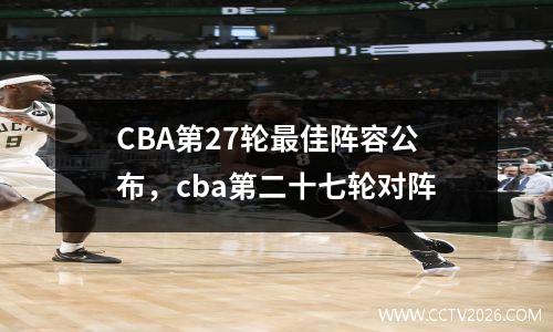 CBA第27轮最佳阵容公布，cba第二十七轮对阵