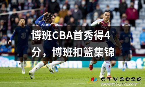 博班CBA首秀得4分，博班扣篮集锦