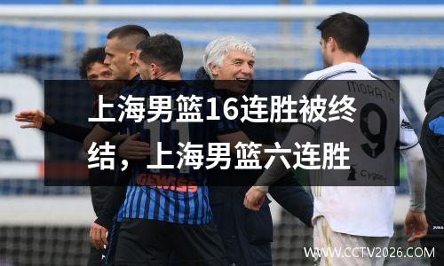 上海男篮16连胜被终结，上海男篮六连胜