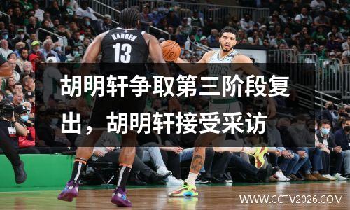 胡明轩争取第三阶段复出，胡明轩接受采访