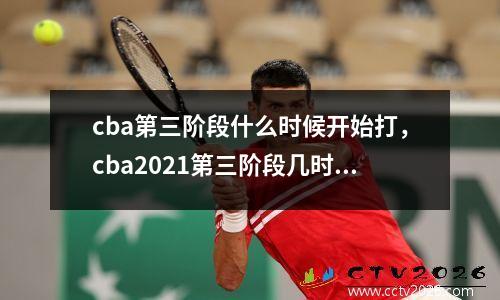 cba第三阶段什么时候开始打，cba2021第三阶段几时开始