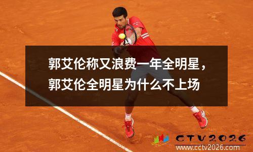 郭艾伦称又浪费一年全明星，郭艾伦全明星为什么不上场
