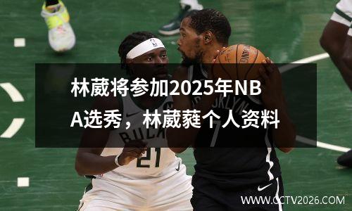林葳将参加2025年NBA选秀，林葳蕤个人资料