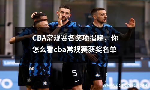 CBA常规赛各奖项揭晓，你怎么看cba常规赛获奖名单