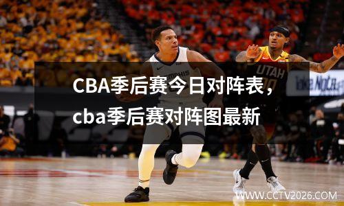 CBA季后赛今日对阵表，cba季后赛对阵图最新