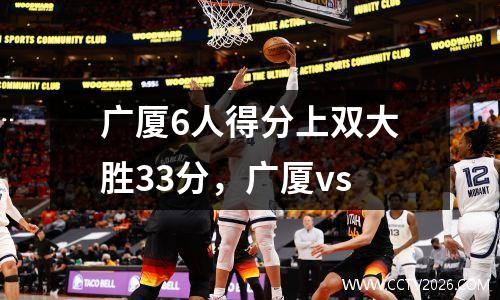 广厦6人得分上双大胜33分，广厦vs