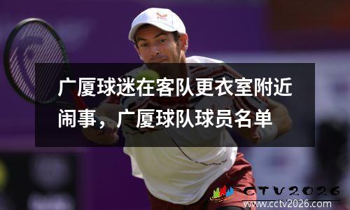 广厦球迷在客队更衣室附近闹事，广厦球队球员名单