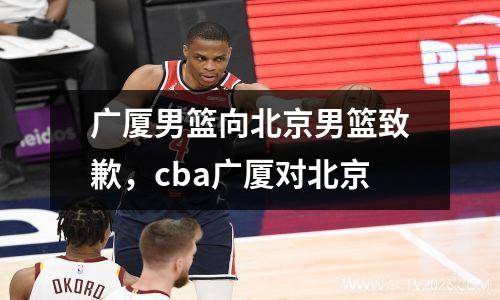 广厦男篮向北京男篮致歉，cba广厦对北京